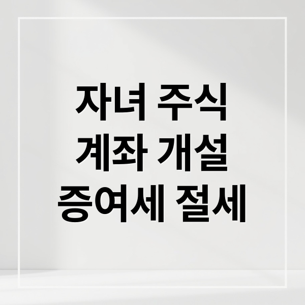 자녀 주식
계좌 개설
증여세 절세 (자녀 주식계좌 개설 증여세 신고)