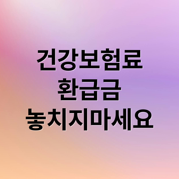 건강보험료
환급금
놓치지마세요 (건강보험료 환급금 조회)