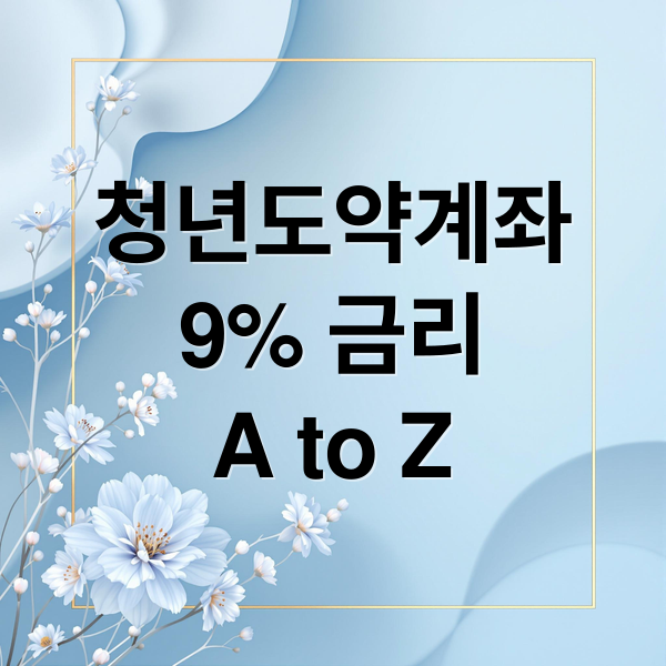 청년도약계좌
9% 금리
A to Z (청년도약계좌 9% 금리 조건)