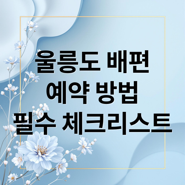 울릉도 배편
예약 방법
필수 체크리스트 (울릉도 배편 예약)