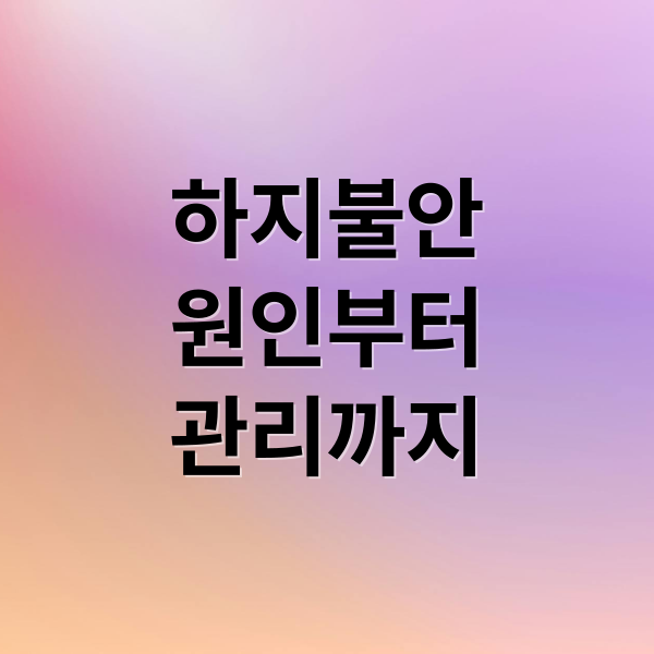 하지불안
원인부터
관리까지 (하지불안증후군 증상 원인 치료)