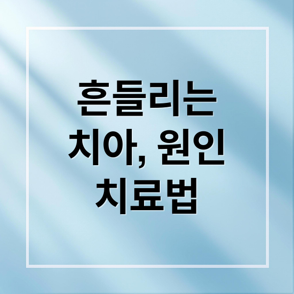 흔들리는
치아, 원인
치료법 (이가 흔들려서 아파요)