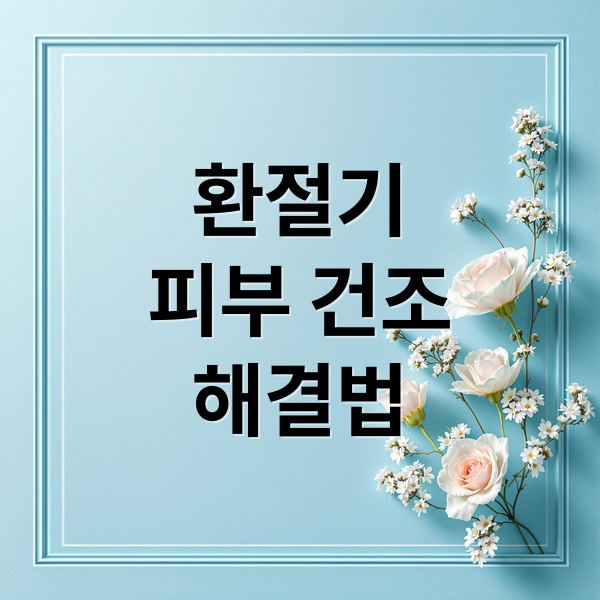 환절기
피부 건조
해결법 (환절기 피부관리 수분크림팁)