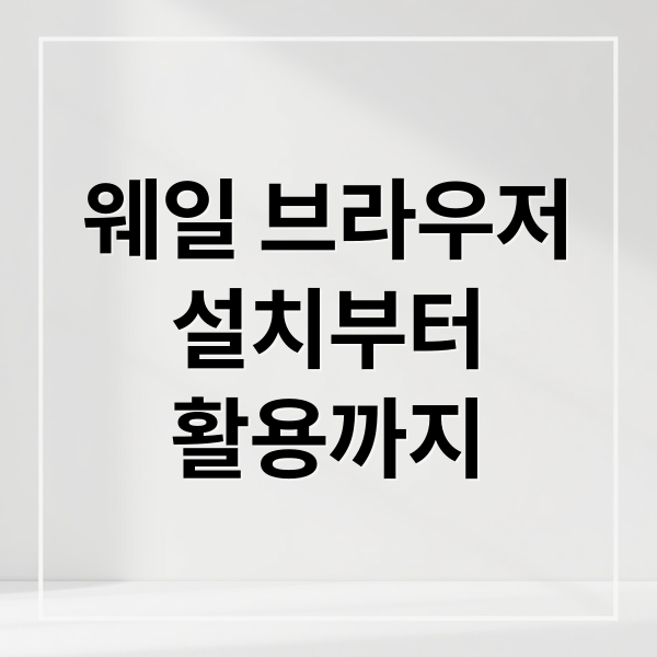 웨일 브라우저
설치부터
활용까지 (웨일 브라우저 사용법)