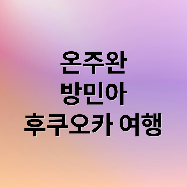 온주완
방민아
후쿠오카 여행 (온주완 방민아 후쿠오카 여행)