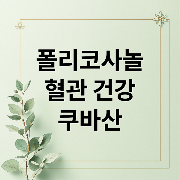 폴리코사놀
혈관 건강
쿠바산 (폴리코사놀 복용법 효능 부작용)