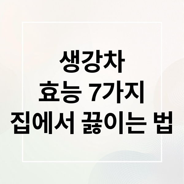 생강차
효능 7가지
집에서 끓이는 법 (생강차 효능 7가지 끓이는 법)