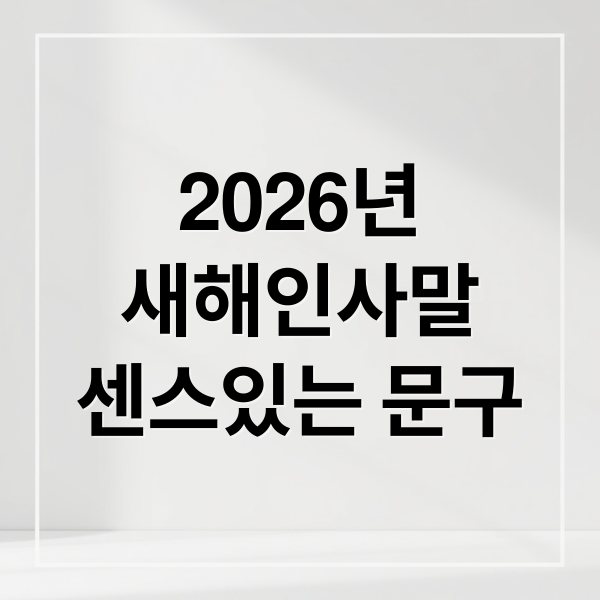 2026년
새해인사말
센스있는 문구 (2026년 새해인사 문구)