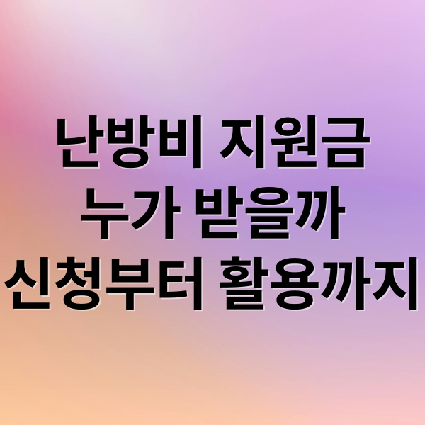 난방비 지원금
누가 받을까
신청부터 활용까지 (난방비 지원 신청 놓치지 않는 방법 완벽 정리)
