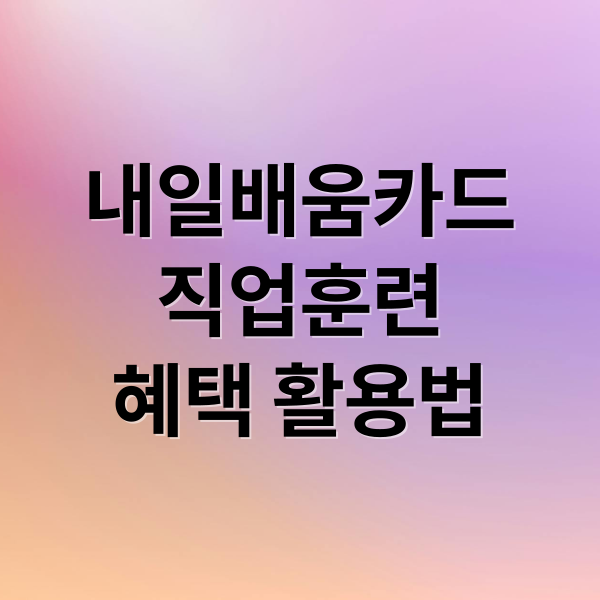 내일배움카드 대학교 직업훈련 신청 자격 및 혜택 가이드 이미지