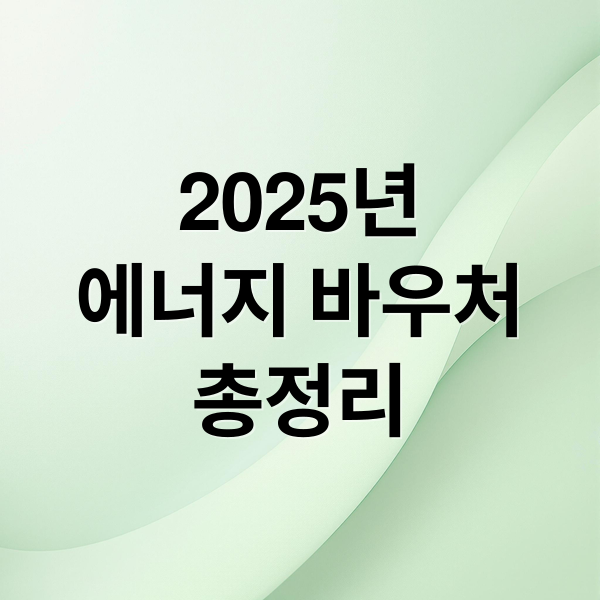 2025년
에너지 바우처
총정리 (에너지 바우처)