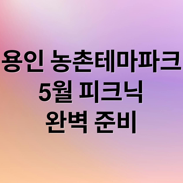 용인 농촌테마파크
5월 피크닉
완벽 준비 (용인 농촌테마파크 5월 피크닉)