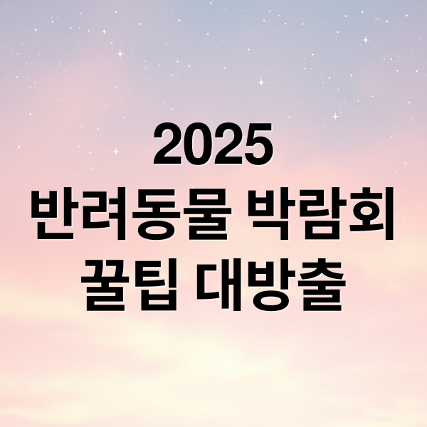 2025
반려동물 박람회
꿀팁 대방출 (반려동물 박람회)
