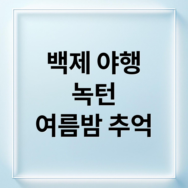 백제 야행
녹턴
여름밤 추억 (백제문화유산 녹턴 무료)