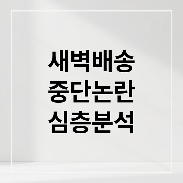 새벽배송
중단논란
심층분석 (새벽 배송 중단 워킹맘 불편)