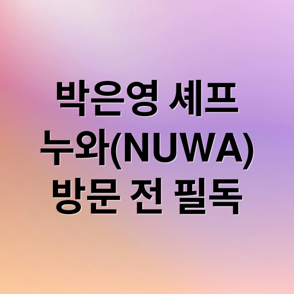 박은영 셰프
누와(NUWA)
방문 전 필독 (박은영 누와 NUWA 후기 예약)