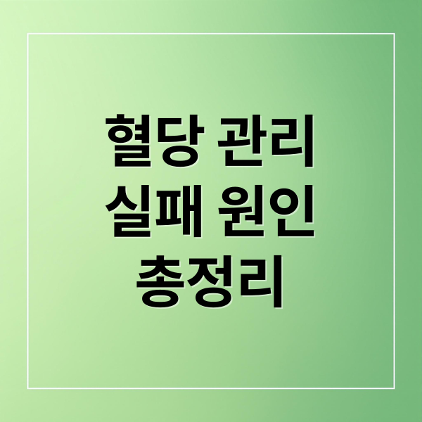 혈당 관리
실패 원인
총정리 (혈당 관리에 실패하는 이유)
