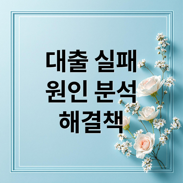 대출 실패
원인 분석
해결책 (대출 심사 복잡한 상황 대처)