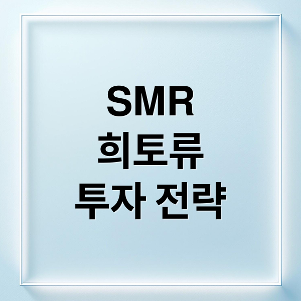 SMR
희토류
투자 전략 (SMR 관련주)