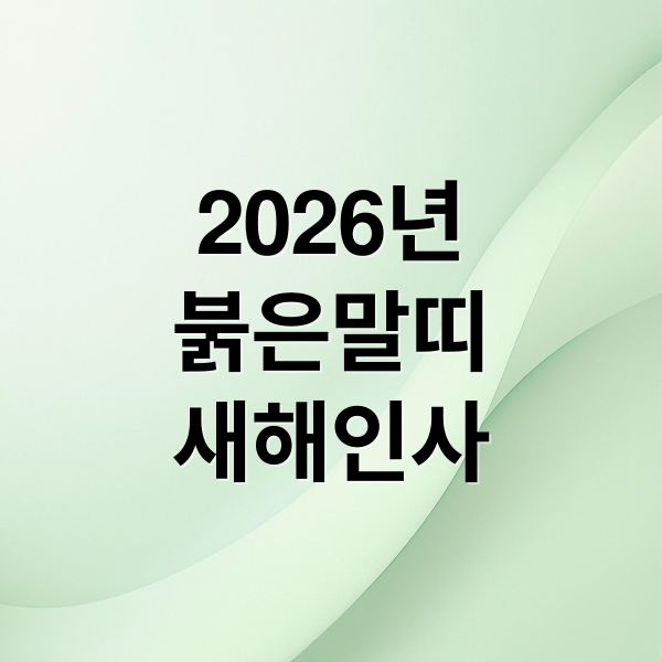 2026년
붉은말띠
새해인사 (2026년 병오년 새해 인사말,2026년 병오년 삼재띠)