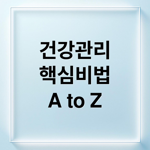 건강관리
핵심비법
A to Z (건강 관리 방법)