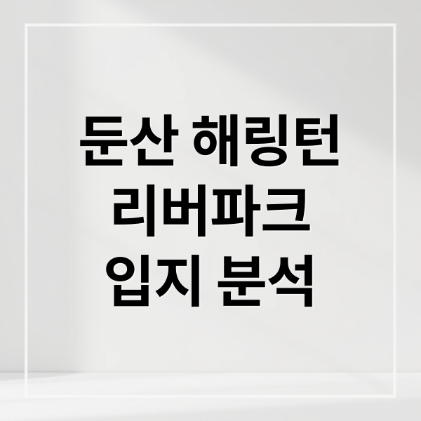 둔산 해링턴
리버파크
입지 분석 (둔산 해링턴플레이스 리버파크 대전 분양)