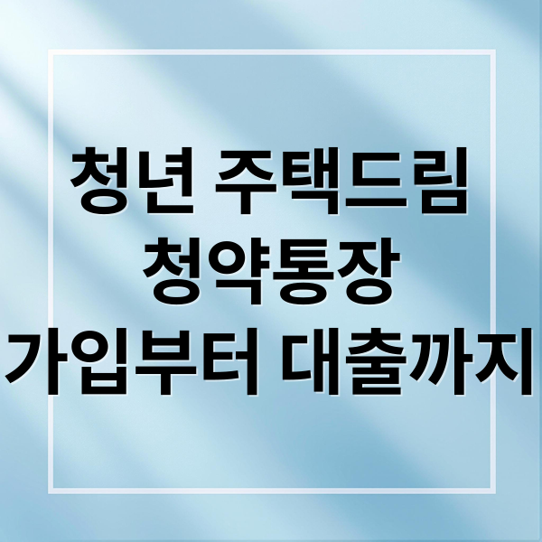 청년 주택드림
청약통장
가입부터 대출까지 (청년 주택드림 청약통장 전환 및 대출 조건 (정책/금융))