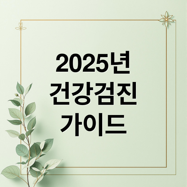 2025년
건강검진
가이드 (국민건강검진 대상자 예약 항목 비용)