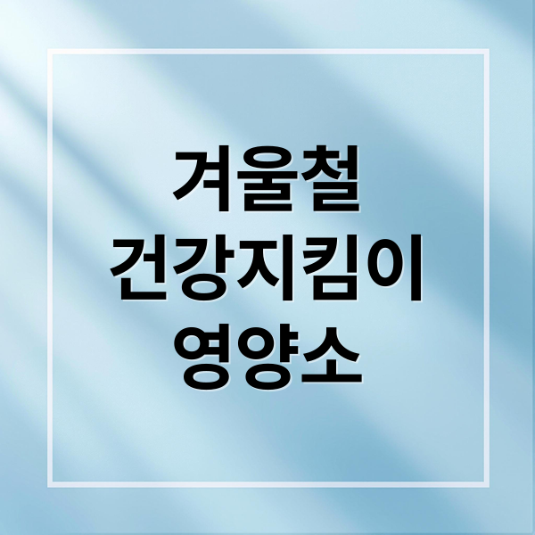 겨울철
건강지킴이
영양소 (겨울철 필수 영양소)