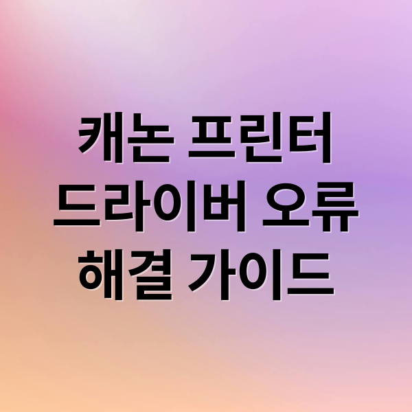 캐논 프린터
드라이버 오류
해결 가이드 (캐논 프린터 드라이버 설치 오류)
