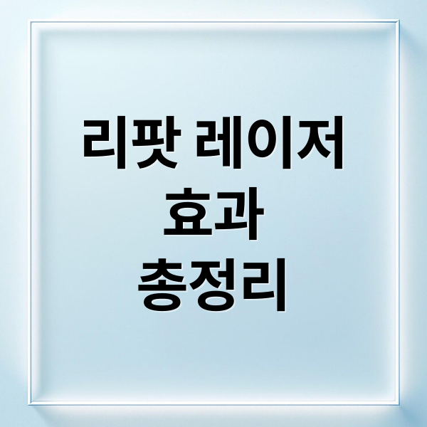리팟 레이저
효과
총정리 (리팟 레이저 비용 효과 주의사항)