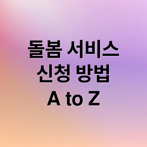 돌봄 서비스
신청 방법
A to Z (돌봄 서비스 신청 순서 단계별 완벽 정리)