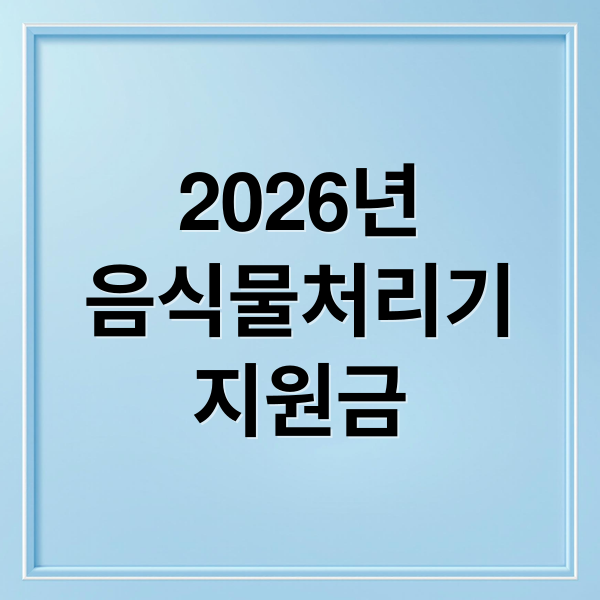 2026년
음식물처리기
지원금 (음식물 처리기 지원)
