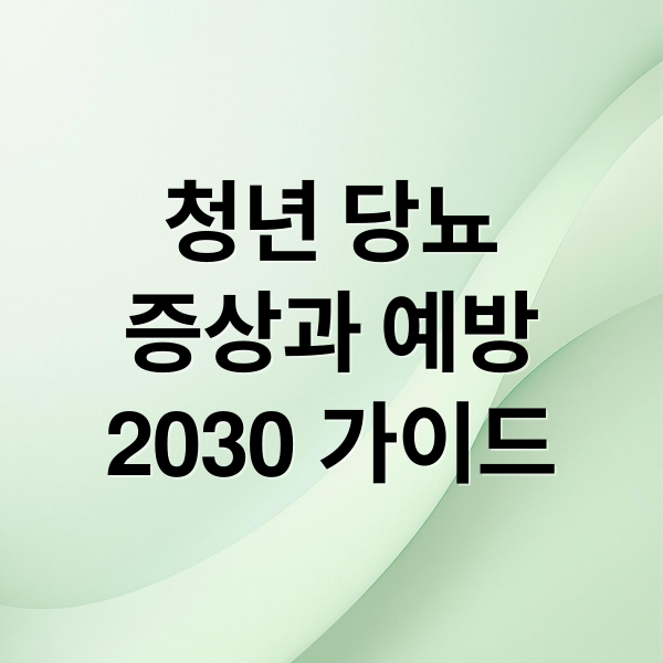 청년 당뇨
증상과 예방
2030 가이드 (청년 당뇨)