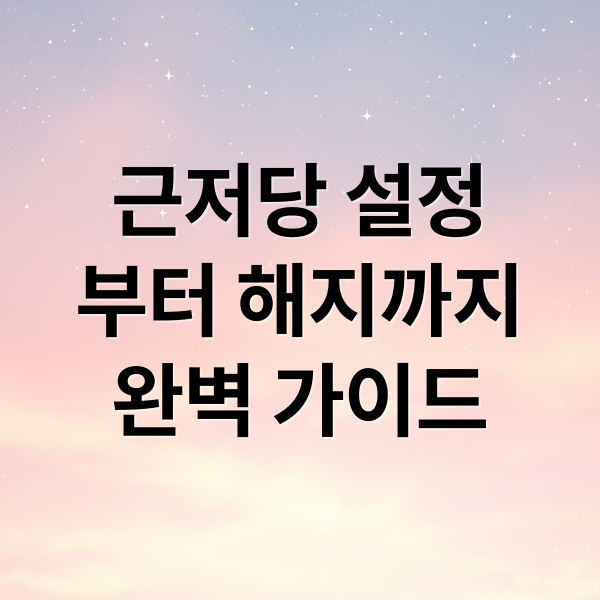 근저당 설정
부터 해지까지
완벽 가이드 (근저당 설정 등기 방법)