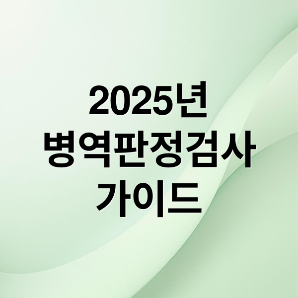 2025년
병역판정검사
가이드 (병역판정검사 시기 장소 선택)