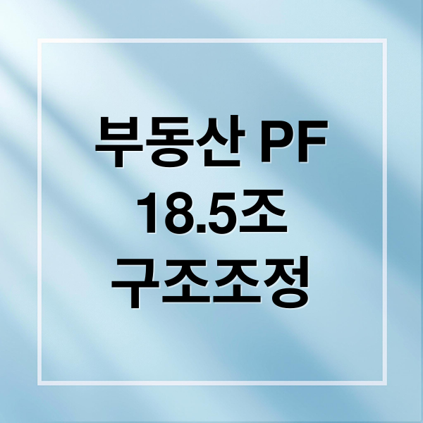 부동산 PF
18.5조
구조조정 (부동산 PF 부실 18.5조원 구조조정 정리)