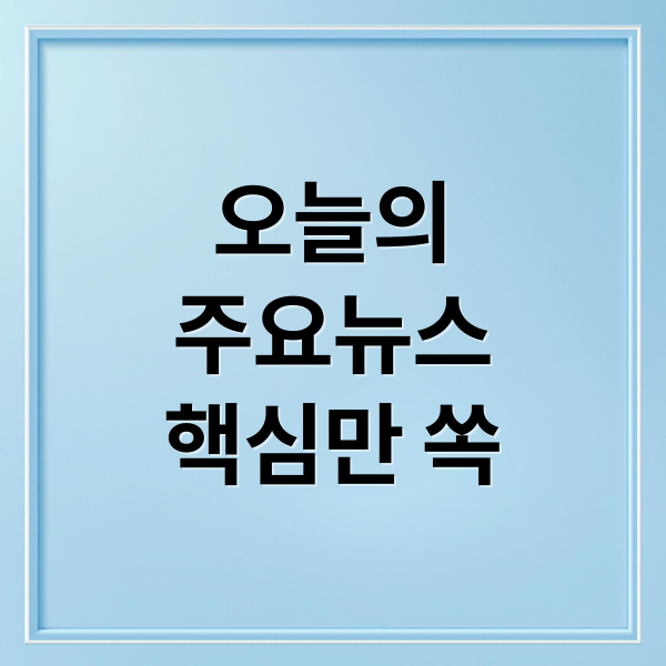오늘의
주요뉴스
핵심만 쏙 (2025년 10월 30일 오늘의 주요 뉴스)