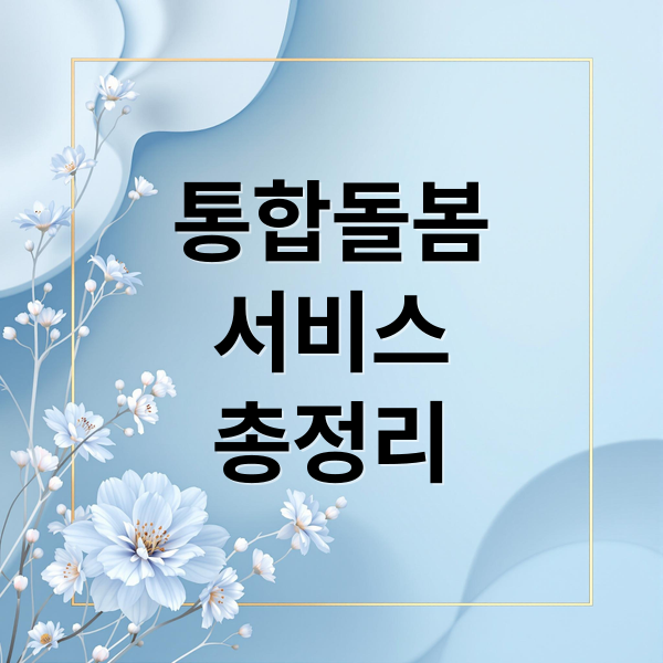 통합돌봄
서비스
총정리 (통합돌봄서비스 신청방법 대상)