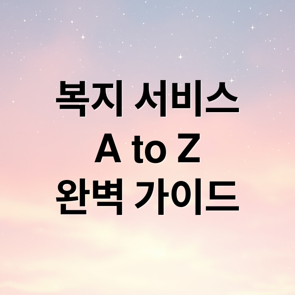 복지 서비스
A to Z
완벽 가이드 (복지서비스)