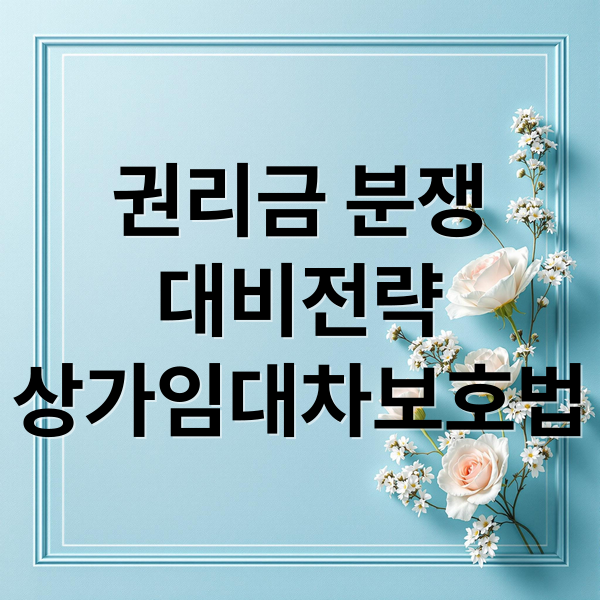 권리금 분쟁
대비전략
상가임대차보호법 (상가 권리금 분쟁 2025)