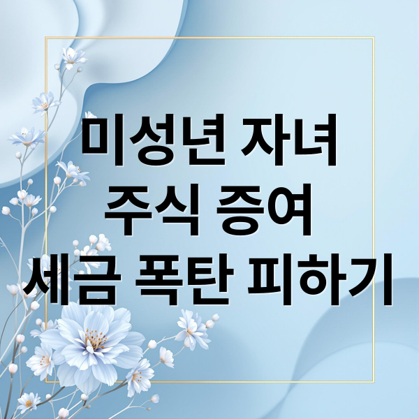 미성년 자녀
주식 증여
세금 폭탄 피하기 (미성년 주식계좌 개설 증여세)