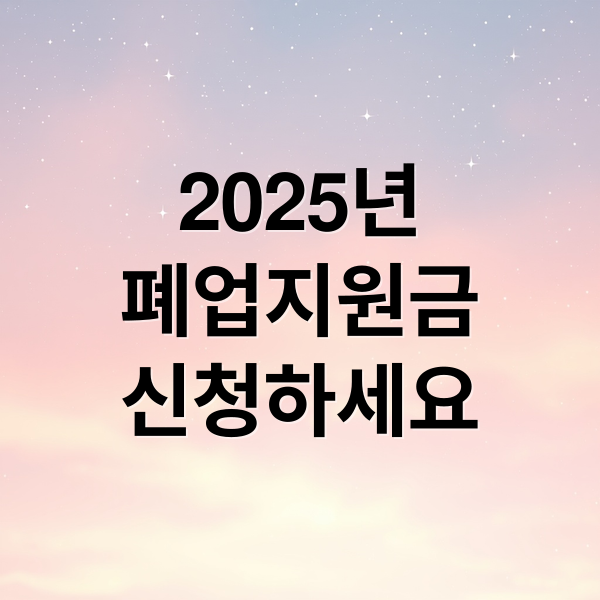 2025년
폐업지원금
신청하세요 (소상공인 폐업)