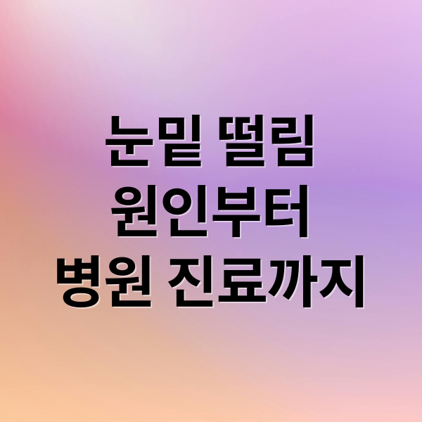 눈밑 떨림
원인부터
병원 진료까지 (눈밑 떨림 원인 12가지)