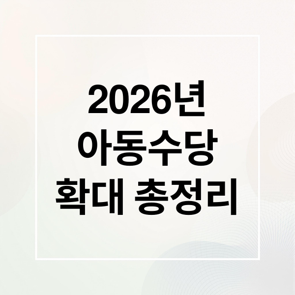 2026년
아동수당
확대 총정리 (아동수당 2026년 10만원)