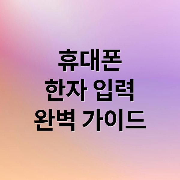휴대폰
한자 입력
완벽 가이드 (휴대폰 한자 입력 방법)