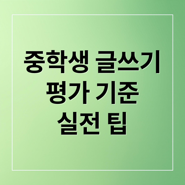 중학생 글쓰기
평가 기준
실전 팁 (중학생 글쓰기 평가 기준)