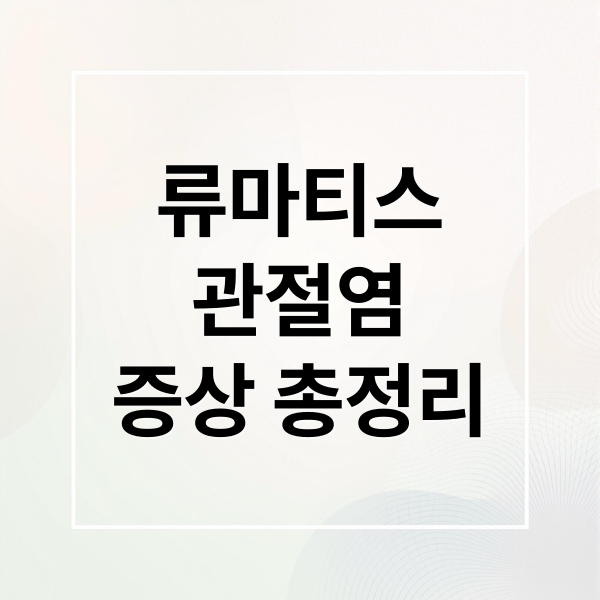 류마티스
관절염
증상 총정리 (류마티스 관절염 검사 6단계)
