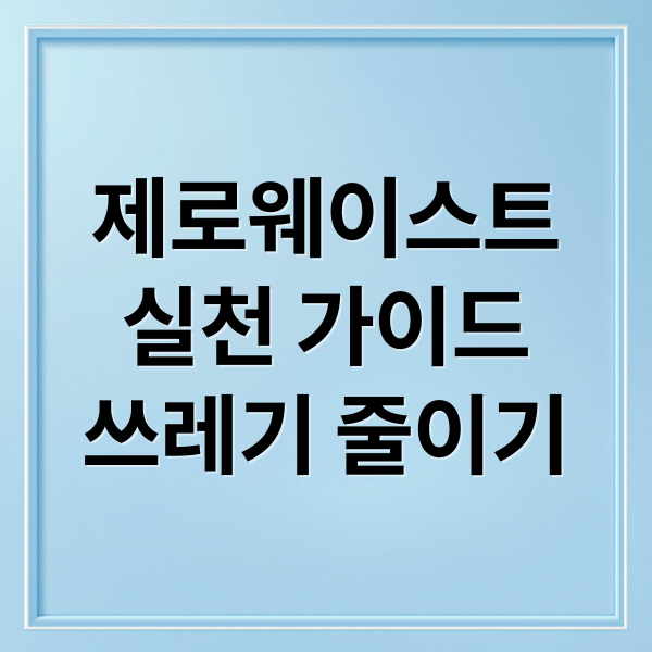 제로웨이스트
실천 가이드
쓰레기 줄이기 (제로웨이스트 실천 방법)