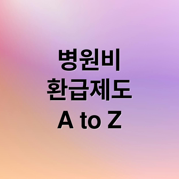 병원비
환급제도
A to Z (병원비 환급금 조회 실비 신청)